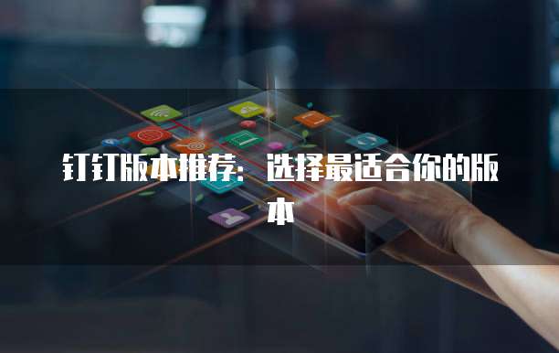 钉钉版本推荐:选择最适合你的版本