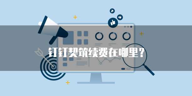 钉钉契筑续费在哪里?