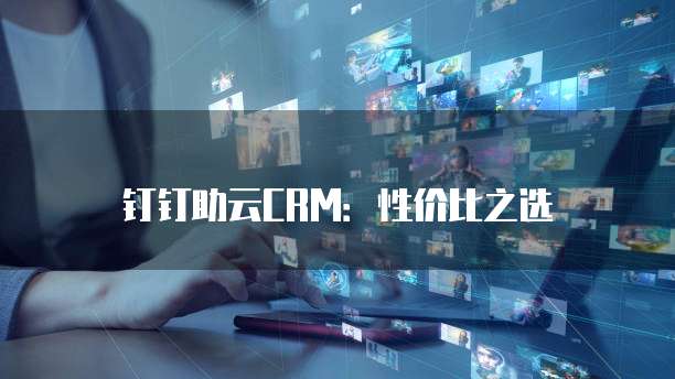 钉钉助云CRM:性价比之选