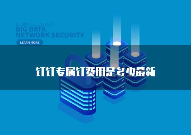 钉钉专属钉费用是多少最新