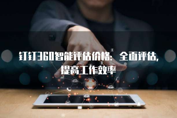钉钉360智能评估价格:全面评估,提高工作效率