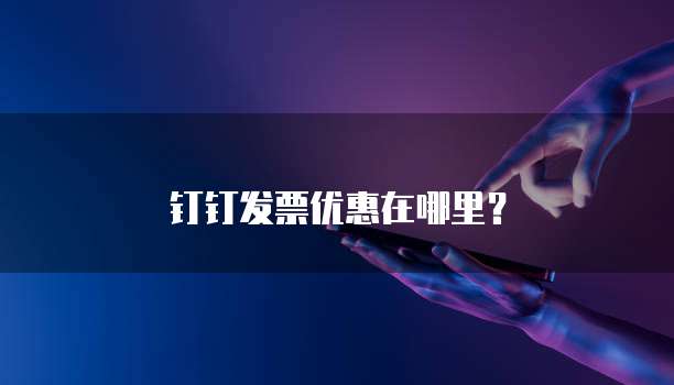 钉钉发票优惠在哪里?