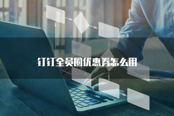 钉钉全员圈优惠券怎么用