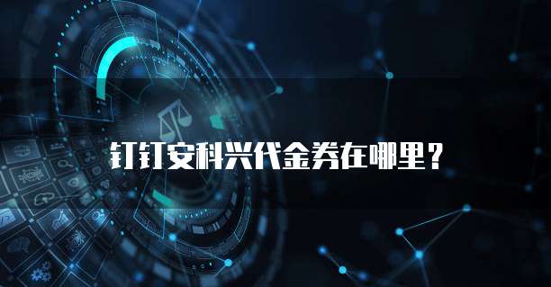 钉钉安科兴代金券在哪里?