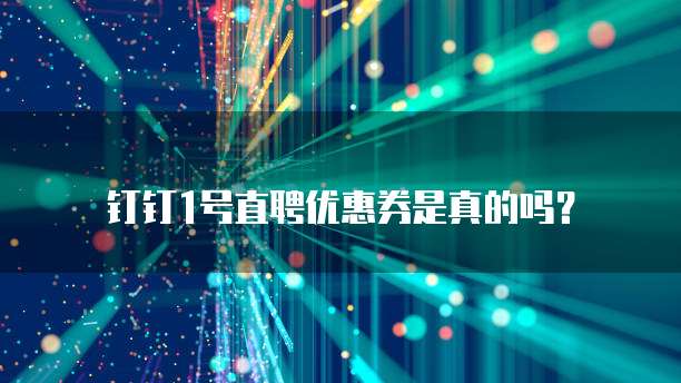 钉钉1号直聘优惠券是真的吗?
