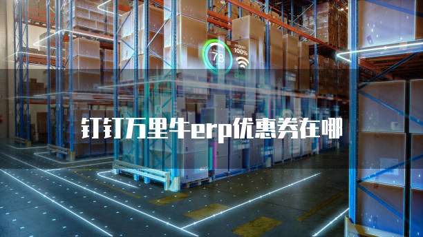 钉钉万里牛erp优惠券在哪