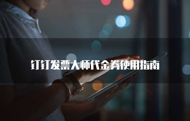 钉钉发票大师代金券使用指南
