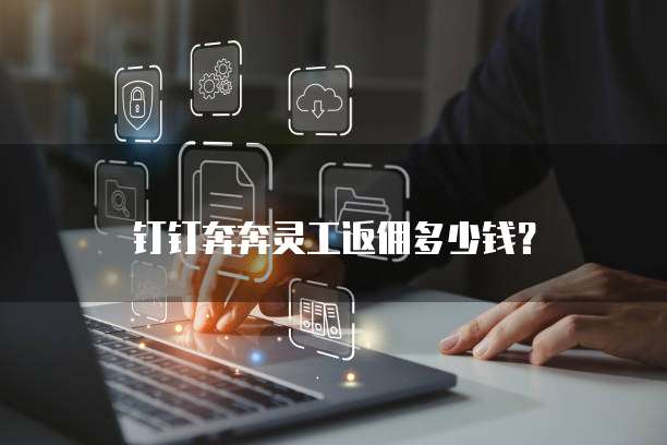 钉钉奔奔灵工返佣多少钱?