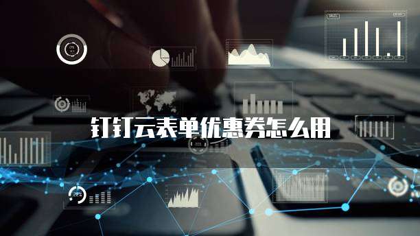 钉钉云表单优惠券怎么用