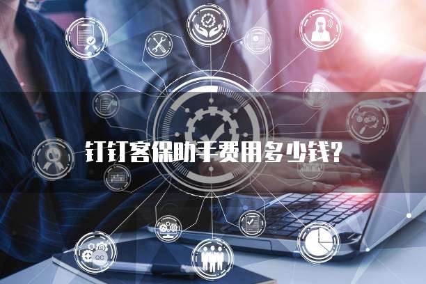 钉钉客保助手费用多少钱?