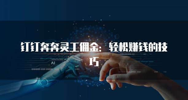 钉钉奔奔灵工佣金:轻松赚钱的技巧