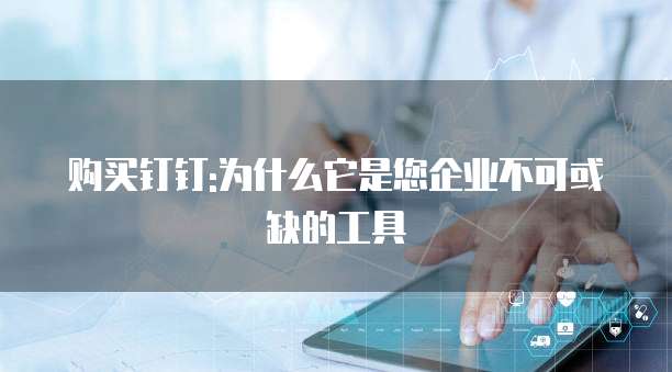 购买钉钉:为什么它是您企业不可或缺的工具