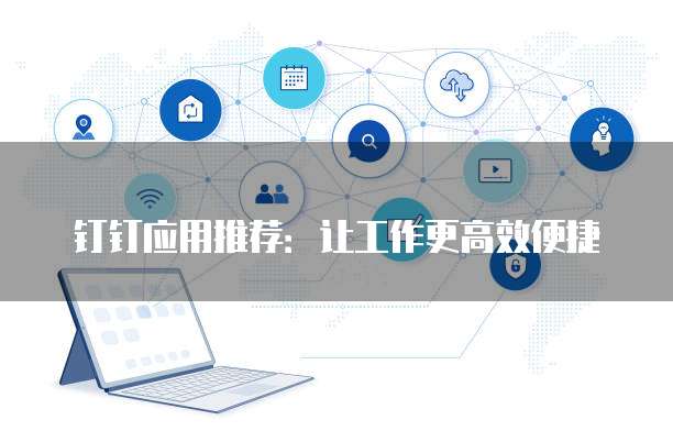 钉钉应用推荐:让工作更高效便捷