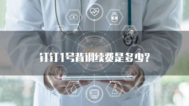 钉钉1号背调续费是多少?