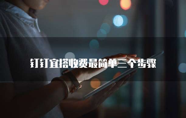 钉钉宜搭收费最简单三个步骤