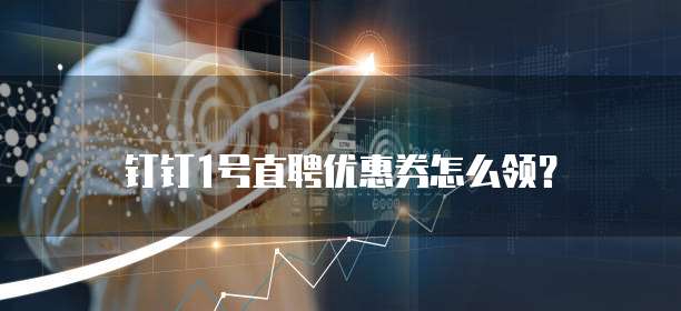钉钉1号直聘优惠券怎么领?