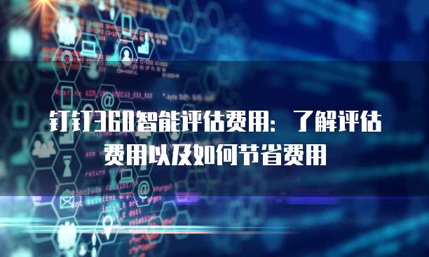 钉钉360智能评估费用:了解评估费用以及如何节省费用