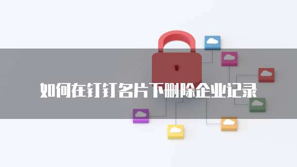如何在钉钉名片下删除企业记录