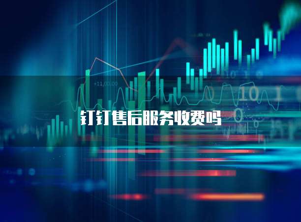 钉钉售后服务收费吗