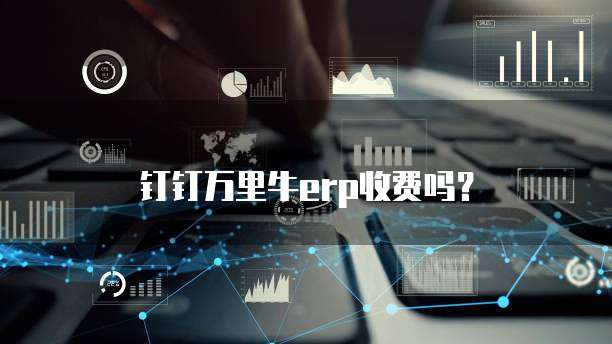 钉钉万里牛erp收费吗?