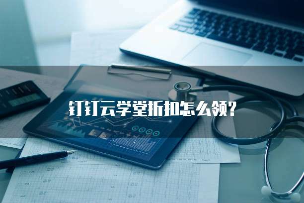 钉钉云学堂折扣怎么领?
