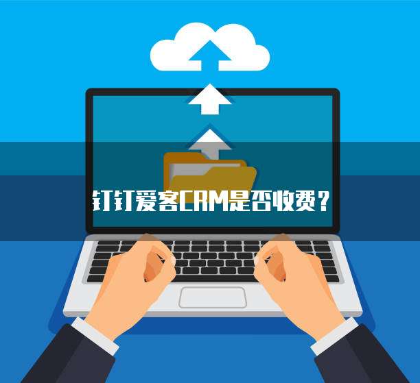 钉钉爱客CRM是否收费?