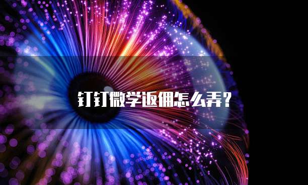 钉钉微学返佣怎么弄？