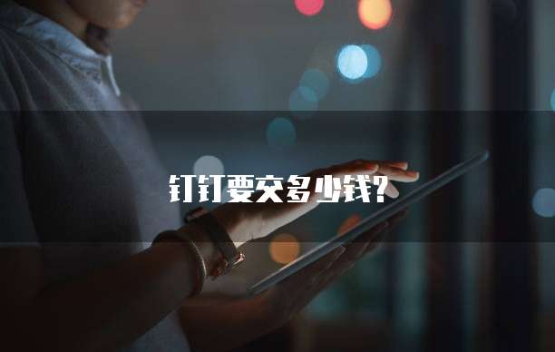 钉钉要交多少钱?