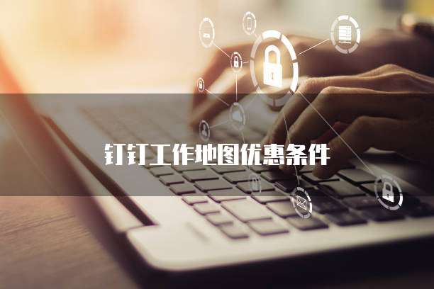 钉钉工作地图优惠条件