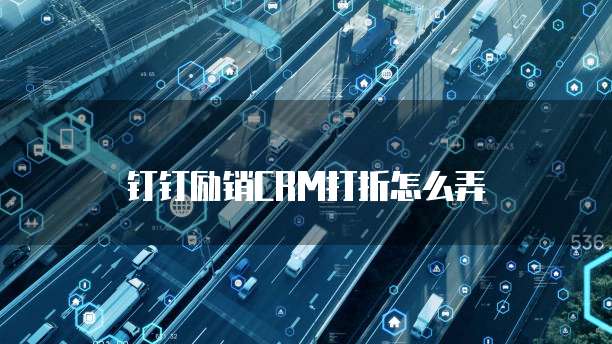 钉钉励销CRM打折怎么弄