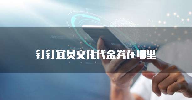 钉钉宜员文化代金券在哪里
