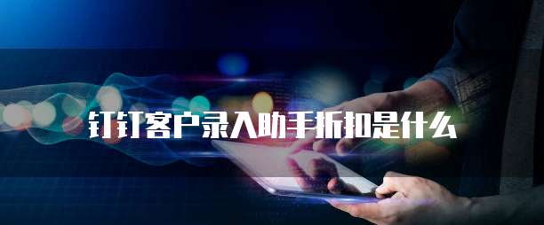 钉钉客户录入助手折扣是什么
