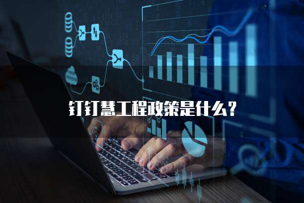 钉钉慧工程政策是什么?