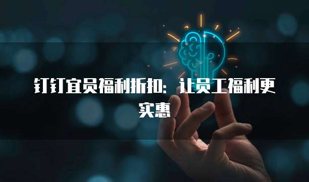 钉钉宜员福利折扣：让员工福利更实惠