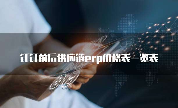 钉钉前后供应链erp价格表一览表