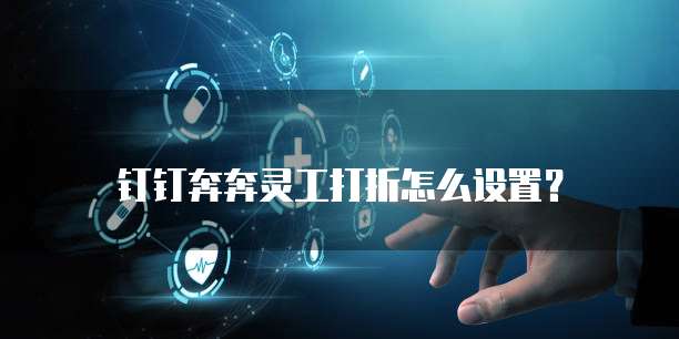 钉钉奔奔灵工打折怎么设置?