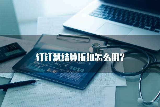 钉钉慧结算折扣怎么用?