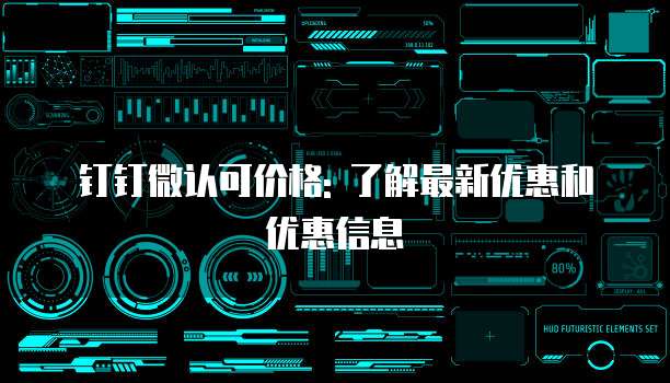 钉钉微认可价格: 了解最新优惠和优惠信息