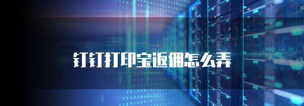 钉钉打印宝返佣怎么弄