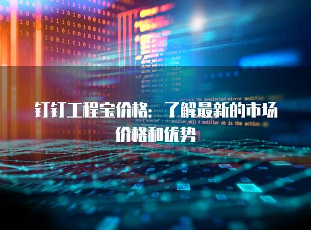 钉钉工程宝价格:了解最新的市场价格和优势