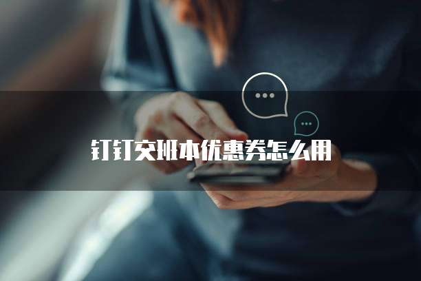 钉钉交班本优惠券怎么用