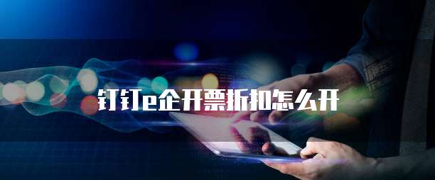 钉钉e企开票折扣怎么开