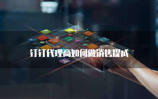 钉钉代理商如何做销售提成