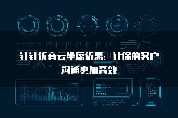 钉钉优音云坐席优惠:让你的客户沟通更加高效