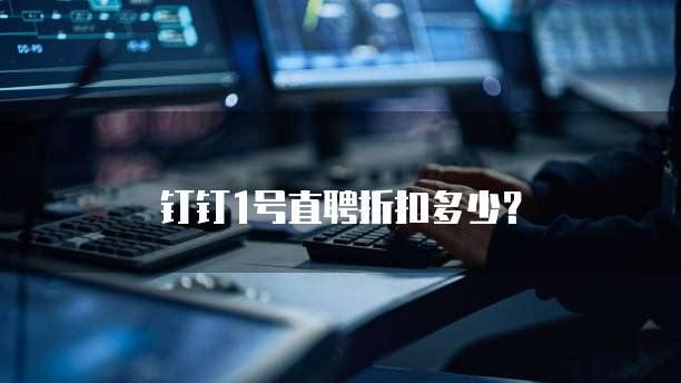 钉钉1号直聘折扣多少?