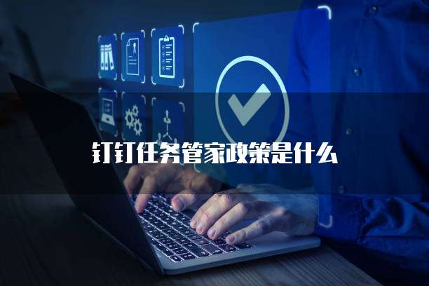 钉钉任务管家政策是什么