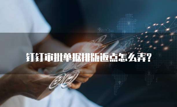 钉钉审批单据排版返点怎么弄？