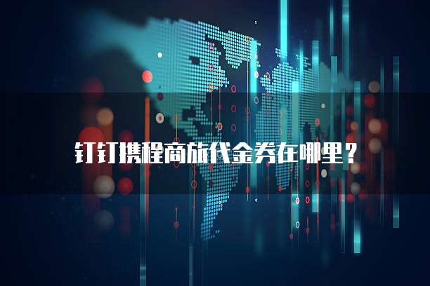 钉钉携程商旅代金券在哪里?