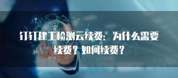 钉钉建工检测云续费:为什么需要续费?如何续费?