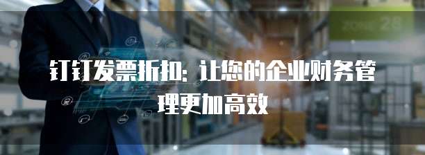 钉钉发票折扣: 让您的企业财务管理更加高效